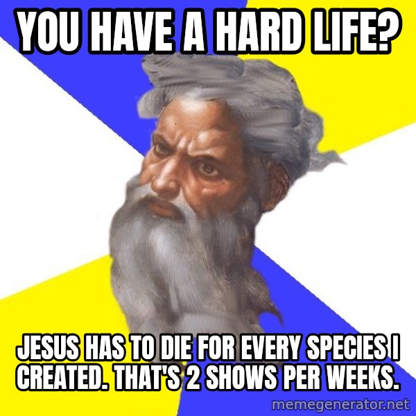 Advice God meme: you have a hard life? / jesus has to die for every species i created. That's 2 shows per weeks.