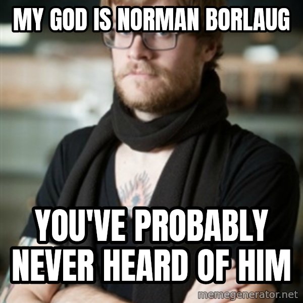 hipster Barista meme: My god is norman borlaug / you've probably never heard of him