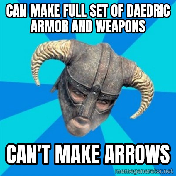 skyrim stan meme: can make full set of daedric armor and weapons / can't make arrows