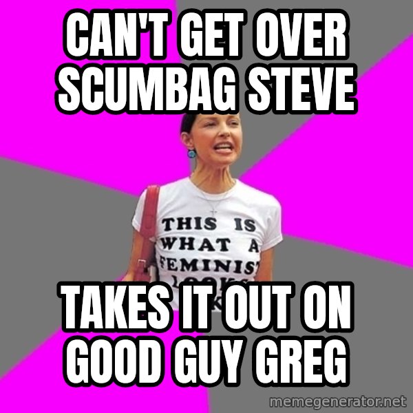 Feminist Cunt meme: can't get over scumbag steve / takes it out on good guy greg