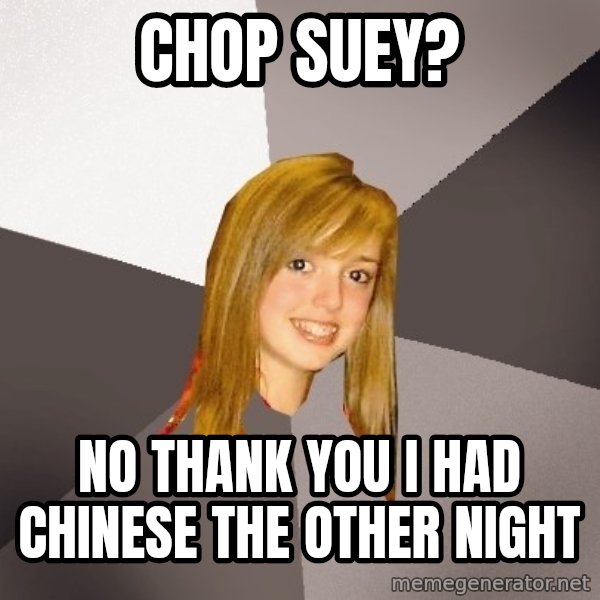 Musically Oblivious 8th Grader meme: chop suey? / no thank you i had chinese the other night