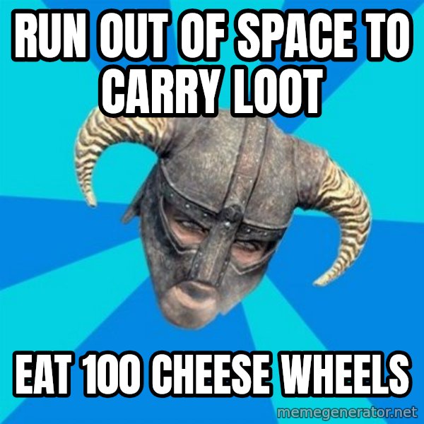 skyrim stan meme: run out of space to carry loot / eat 100 cheese wheels