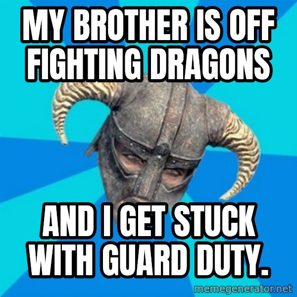 skyrim stan meme: My brother is off fighting dragons / and I get stuck with guard duty.