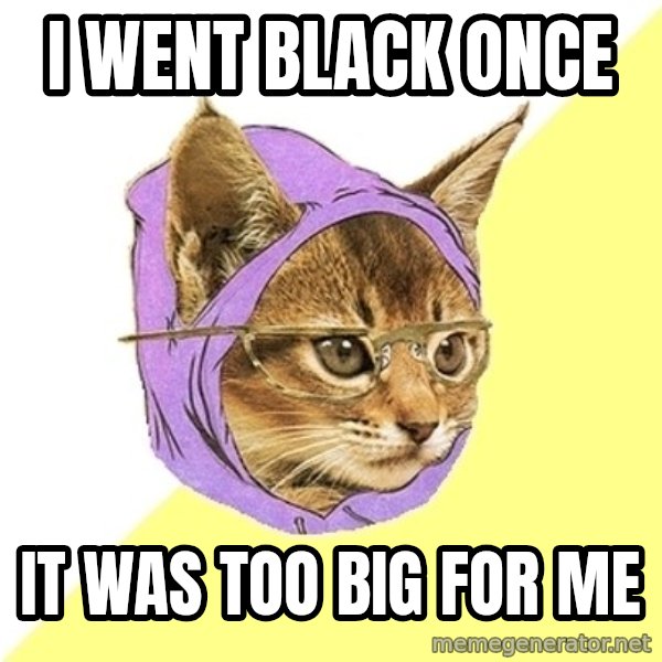 Hipster Kitty meme: I went black once / it was too big for me