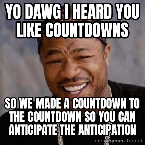 Yo Dawg meme: Yo dawg i heard you like countdowns / so we made a countdown to the countdown so you can anticipate the anticipation