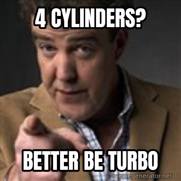 Jeremy Clarkson meme: 4 cylinders? / Better be turbo