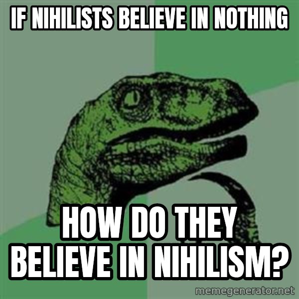 Philosoraptor meme: if Nihilists believe in nothing / how do they believe in nihilism?
