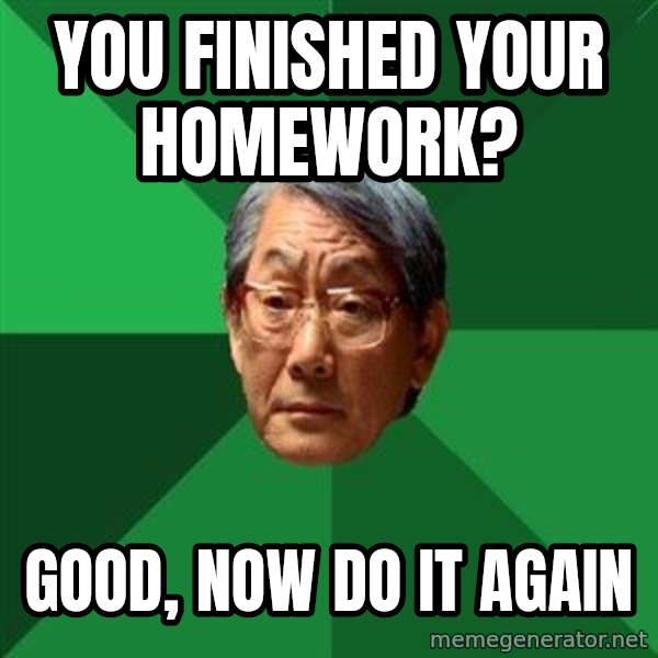 High Expectations Asian Father meme: you finished your homework? / good, now do it again