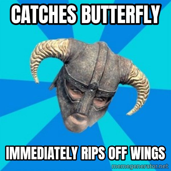 skyrim stan meme: Catches butterfly / immediately rips off wings