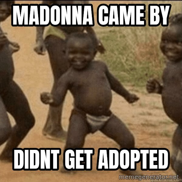 Third World Success meme: madonna came by / didnt get adopted