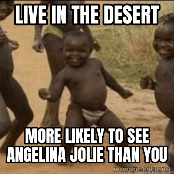 Third World Success meme: live in the desert / more likely to see angelina jolie than you
