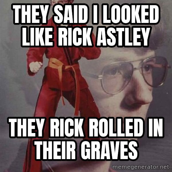 PTSD Karate Kyle meme: THEY SAID I LOOKED LIKE RICK ASTLEY / THEY RICK ROLLED IN THEIR GRAVES