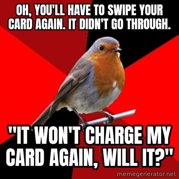 Retail Robin meme: oh, you'll have to swipe your card again. it didn't go through. / "It won't charge my card again, will it?"