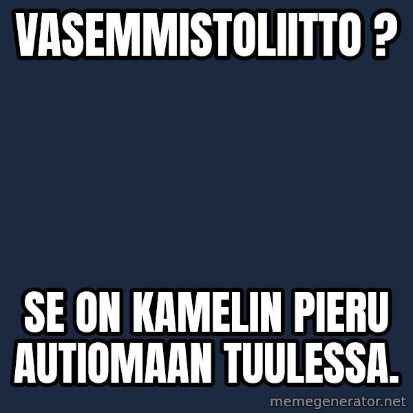Katainen Perkele meme: vasemmistoliitto ? / Se  on   kamelin   pieru    autiomaan     tuulessa.