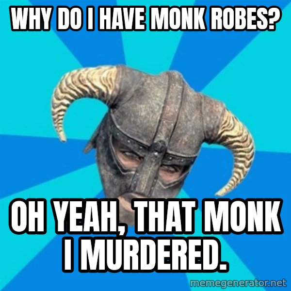 skyrim stan meme: why do i have monk robes? / oh yeah, that monk i murdered.