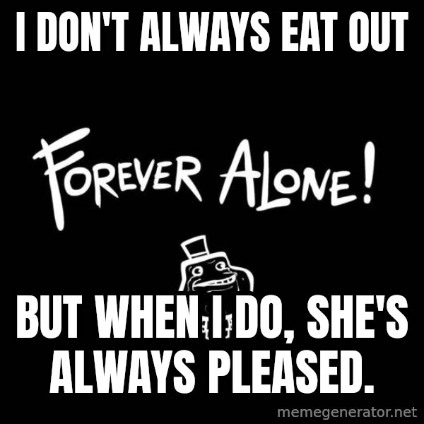 The Most Interesting Man In The World meme: I don't always eat out / but when i do, she's always pleased.