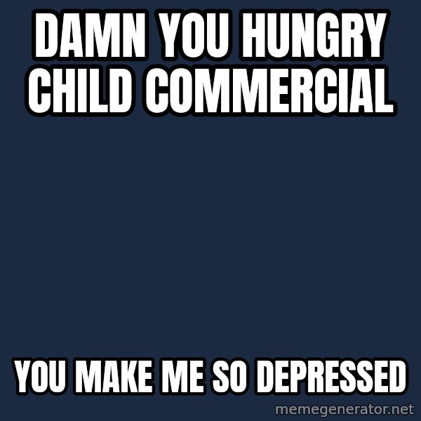 First World Problems meme: damn you hungry child COMMERCIAL / You make me so depressed