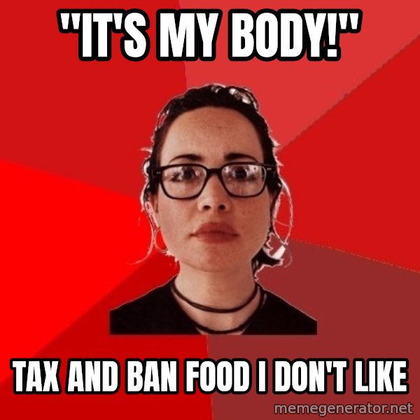 Liberal Douche Garofalo meme: "it's my body!" / tax and ban food I don't like