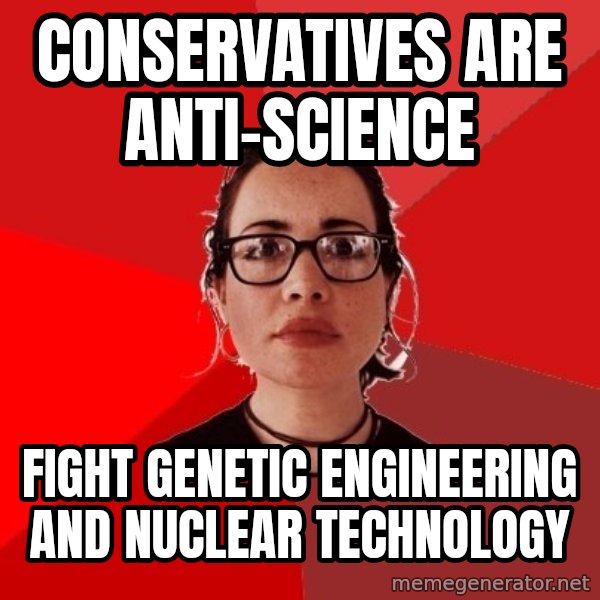 Liberal Douche Garofalo meme: conservatives are   anti-science / fight genetic engineering and nuclear technology