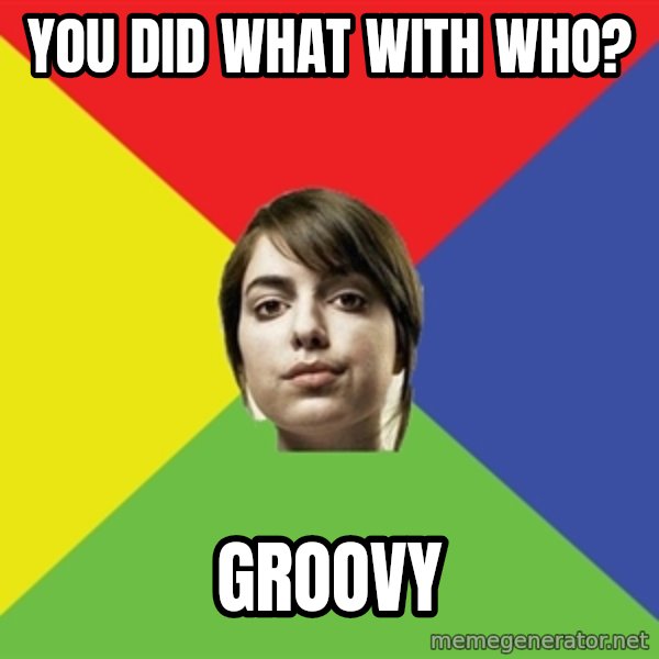 Non Jealous Girl meme: you did what with who? / groovy