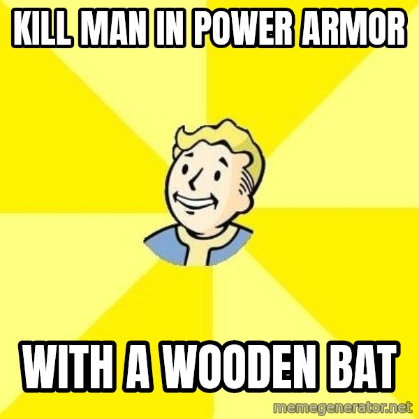 Fallout 3 meme: kill man in power armor / WITH A WOODEN BAT