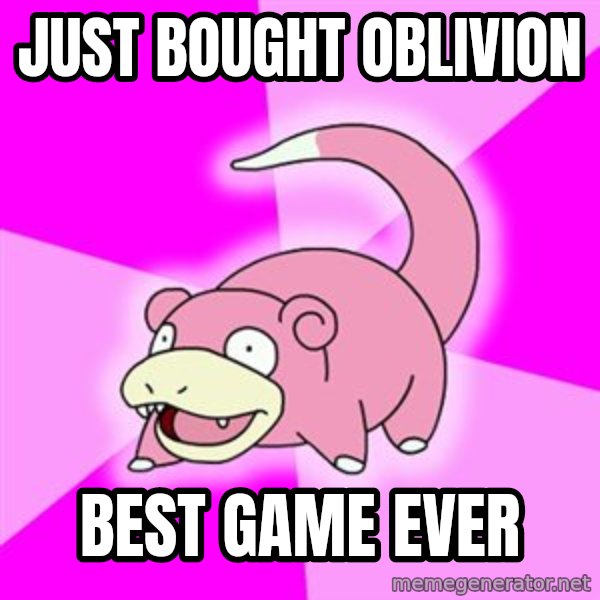 Slowpoke meme: Just bought oblivion / best game ever