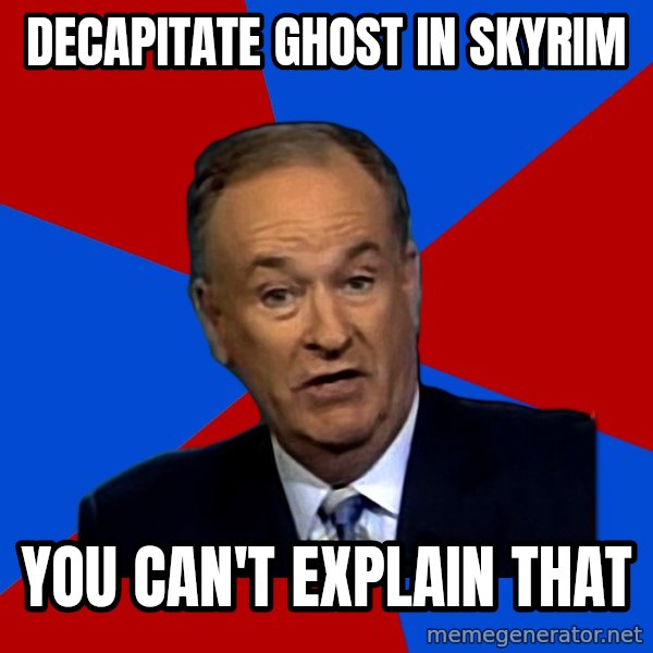 Bill O'Reilly Proves God meme: DECAPITATE ghost in Skyrim / you can't explain that