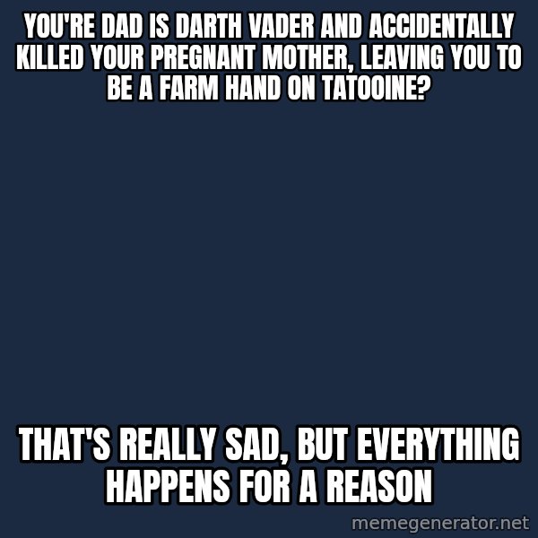 Justin Bieber meme: YOU'RE DAD IS DARTH VADER AND ACCIDENTALLY  Killed your pregnant mother, leaving you to be a farm hand on tatooine? / That's really sad, but everything happens for A reason