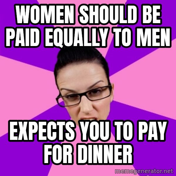 Privilege Denying Feminist meme: Women should be paid equally to men / expects you to pay for dinner