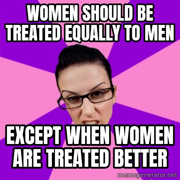Privilege Denying Feminist meme: women should be treated EQUALLY to men / except when women are treated better