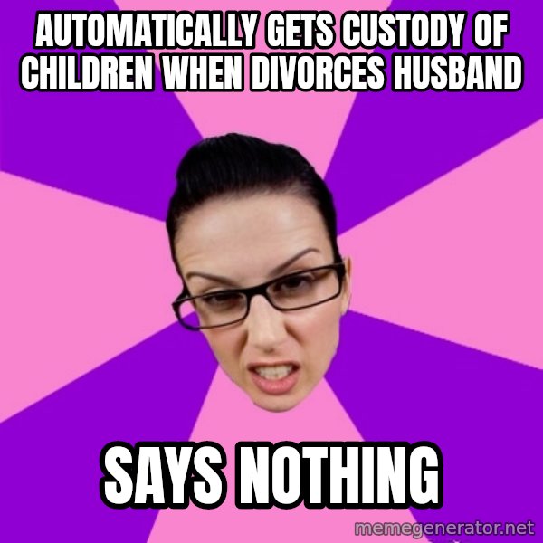 Privilege Denying Feminist meme: AUTOMATICALLY GETS CUSTODY OF CHILDREN WHEN DIVORCES HUSBAND / says nothing