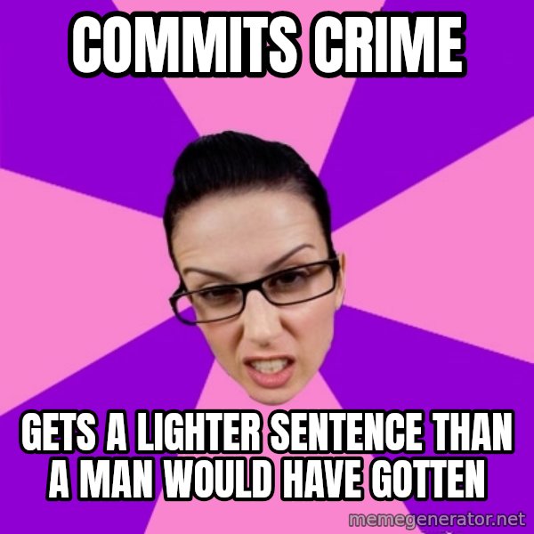 Privilege Denying Feminist meme: Commits crime / gets a lighter sentence than a man would have gotten