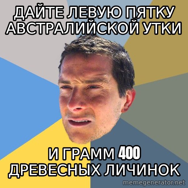 Bear Grylls meme: Дайте левую пятку австралийской утки / И грамм 400 древесных личинок