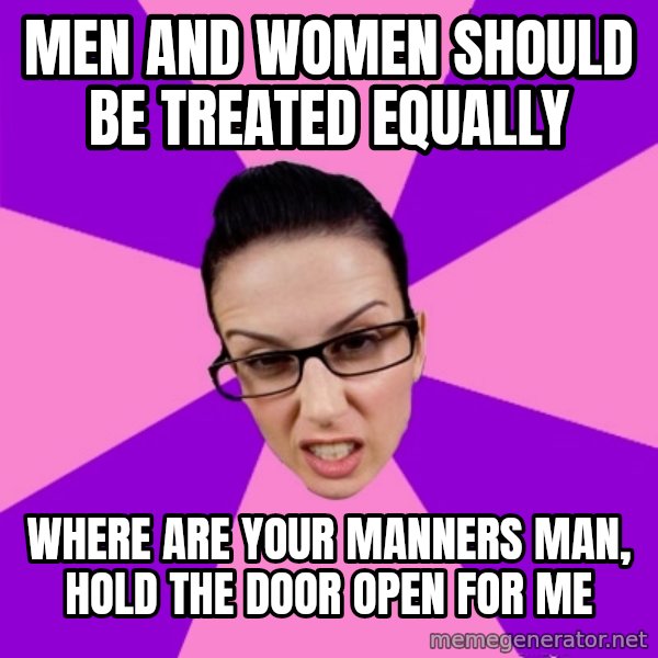 Privilege Denying Feminist meme: men and women should be treated equally / where are your manners man, hold the door open for me