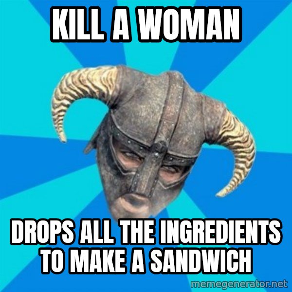 skyrim stan meme: Kill a woman / Drops all the ingredients to make a sandwich