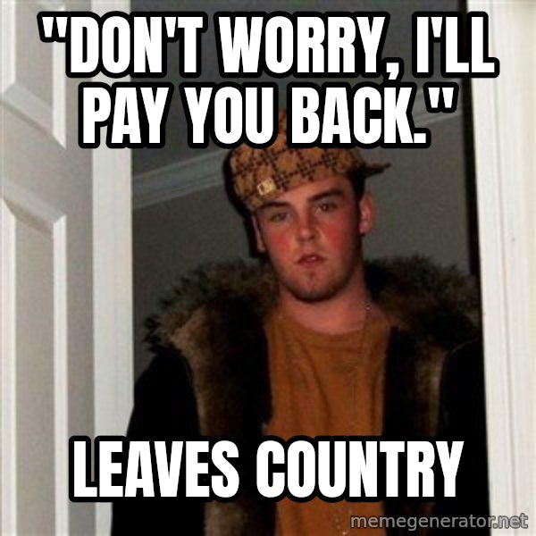 Scumbag Steve meme: "Don't worry, I'll pay you back." / leaves country