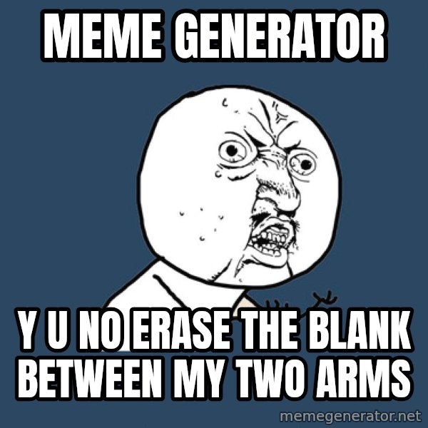 Y U No meme: Meme generator / y u no erase the blank between my two arms