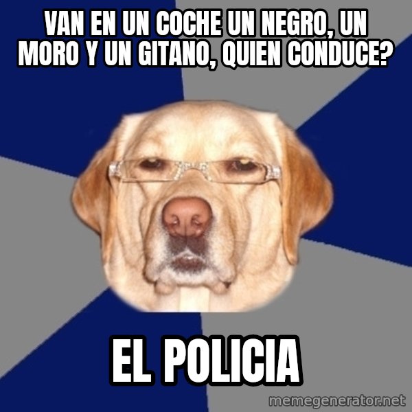 Racist Dawg meme: van en un coche un negro, un moro y un gitano, quien conduce? / el policia