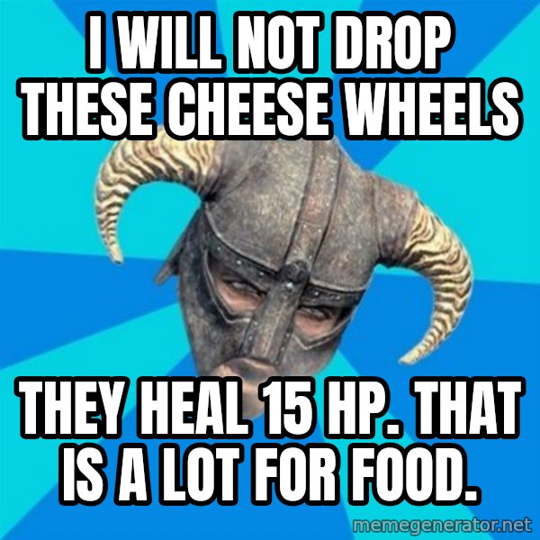 skyrim stan meme: i will not drop these cheese wheels / they heal 15 hp. that is a lot for food.