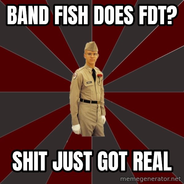 Stereotypical Corps Guy meme: band fish does fdt? / shit just got real