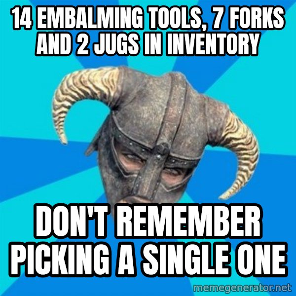 skyrim stan meme: 14 embalming tools, 7 forks and 2 jugs in inventory / don't remember picking a single one
