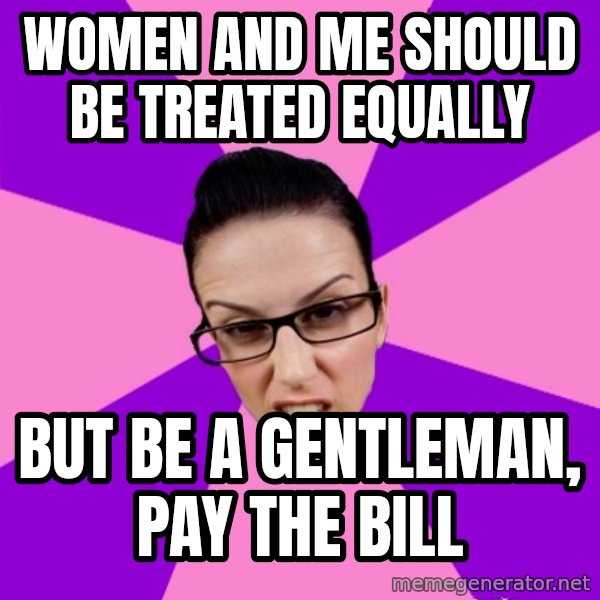 Privilege Denying Feminist meme: Women and me should be treated equally / but be a gentleman, pay the bill