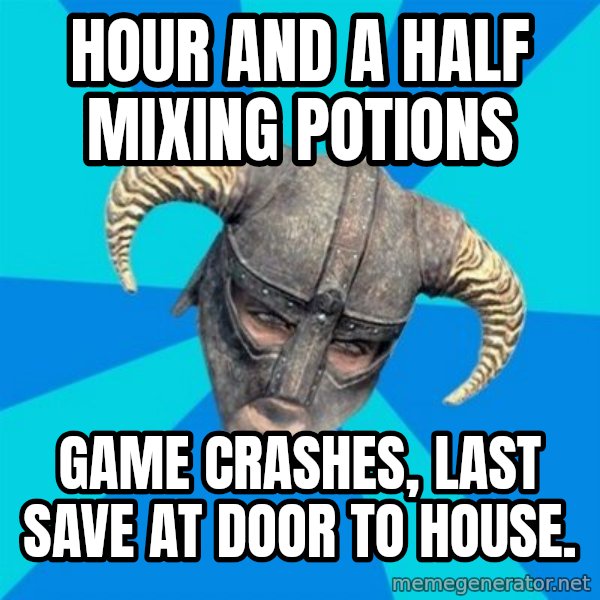 skyrim stan meme: Hour and a half mixing potions / game crashes, last save at door to house.