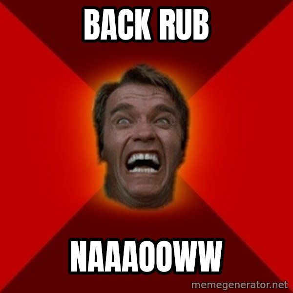 Angry Arnold meme: back rub / NAAAOOWW