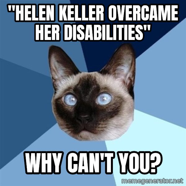 Chronic Illness Cat meme: "Helen Keller overcame her disabilities" / Why can't you?