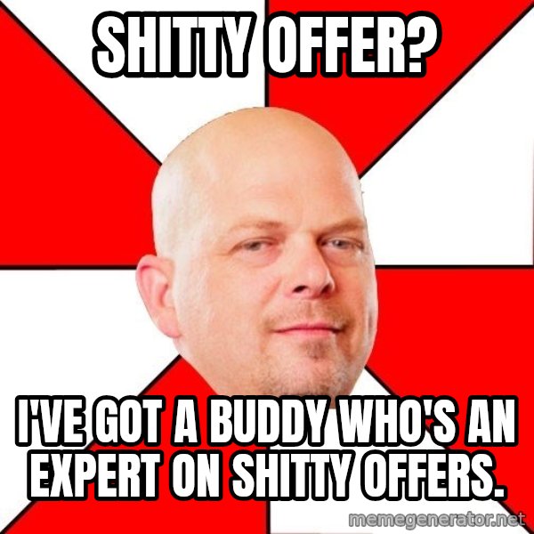 Pawn Stars meme: Shitty offer? / I'VE GOT A BUDDY WHO'S AN EXPERT on shitty offers.