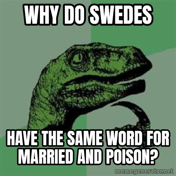 Philosoraptor meme: why do swedes / have the same word for married and poison?