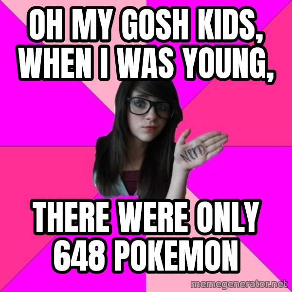 Idiot Nerd Girl meme: oh my gosh kids, When I was young, / there were only 648 Pokemon