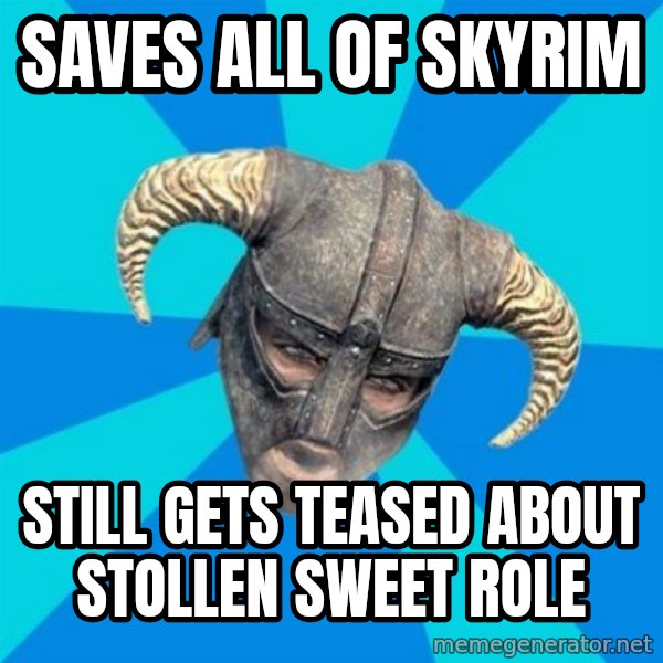 skyrim stan meme: Saves all of Skyrim / Still gets teased about stollen sweet role