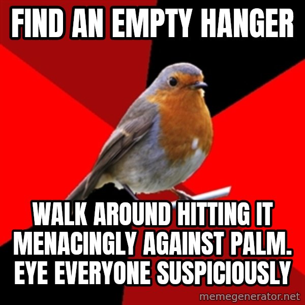 Retail Robin meme: Find an empty hanger / walk around hitting it menacingly against palm. Eye everyone suspiciously